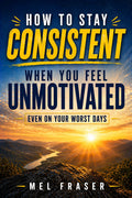 How to Stay Consistent When You Feel Unmotivated: Even On Your Worst Days